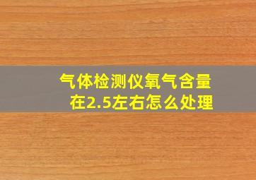 气体检测仪氧气含量在2.5左右怎么处理