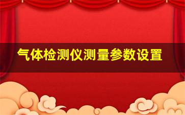 气体检测仪测量参数设置