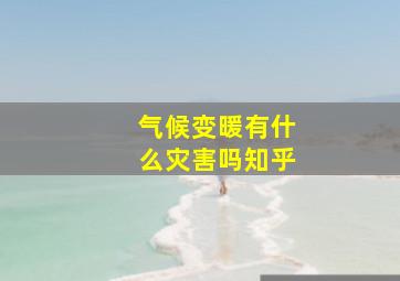 气候变暖有什么灾害吗知乎