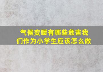 气候变暖有哪些危害我们作为小学生应该怎么做