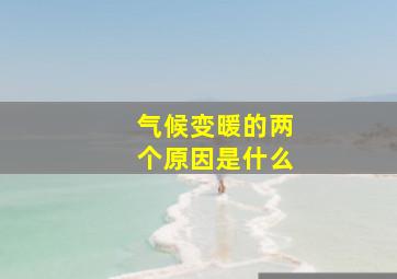 气候变暖的两个原因是什么