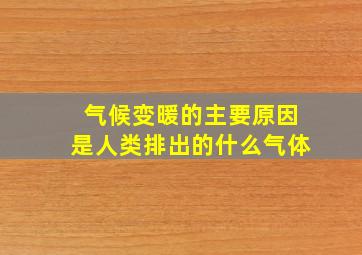 气候变暖的主要原因是人类排出的什么气体