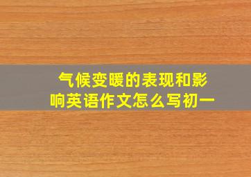 气候变暖的表现和影响英语作文怎么写初一