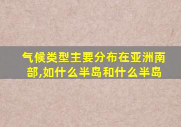 气候类型主要分布在亚洲南部,如什么半岛和什么半岛