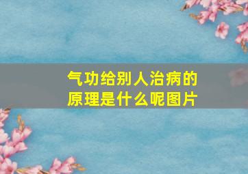 气功给别人治病的原理是什么呢图片