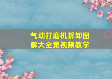 气动打磨机拆卸图解大全集视频教学