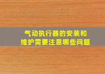 气动执行器的安装和维护需要注意哪些问题