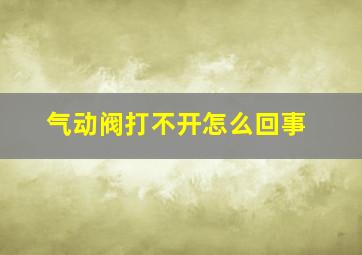 气动阀打不开怎么回事