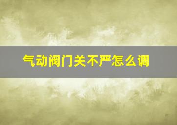 气动阀门关不严怎么调