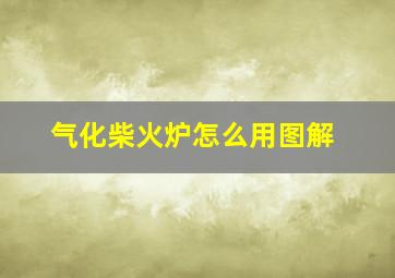 气化柴火炉怎么用图解