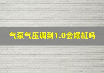 气泵气压调到1.0会爆缸吗