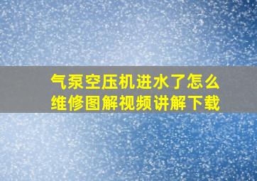 气泵空压机进水了怎么维修图解视频讲解下载