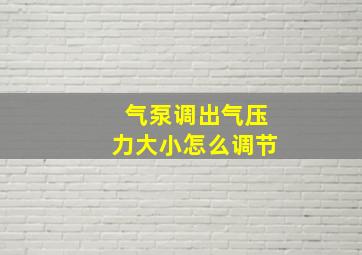 气泵调出气压力大小怎么调节