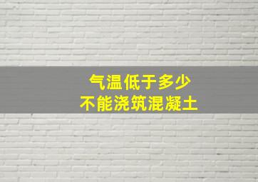 气温低于多少不能浇筑混凝土