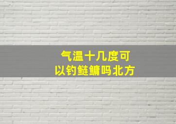 气温十几度可以钓鲢鳙吗北方