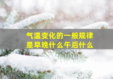 气温变化的一般规律是早晚什么午后什么