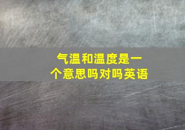 气温和温度是一个意思吗对吗英语