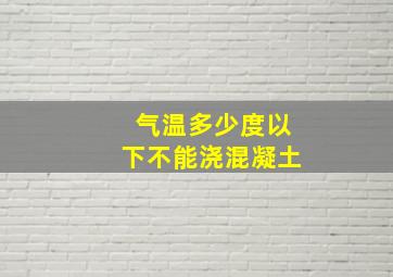 气温多少度以下不能浇混凝土