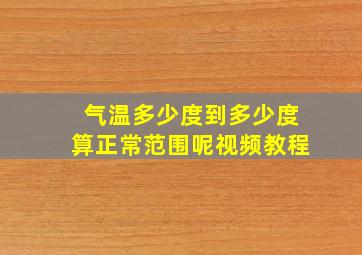 气温多少度到多少度算正常范围呢视频教程