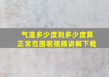 气温多少度到多少度算正常范围呢视频讲解下载