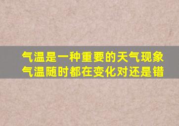 气温是一种重要的天气现象气温随时都在变化对还是错