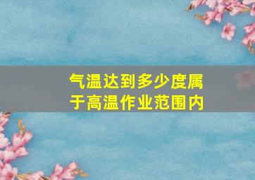 气温达到多少度属于高温作业范围内