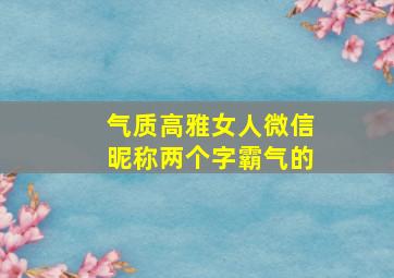 气质高雅女人微信昵称两个字霸气的