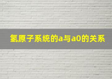 氢原子系统的a与a0的关系