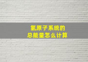 氢原子系统的总能量怎么计算