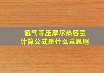 氢气等压摩尔热容量计算公式是什么意思啊