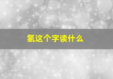 氢这个字读什么