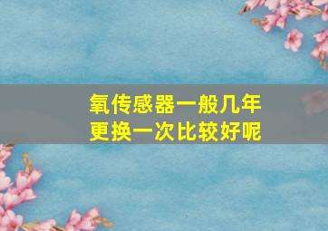 氧传感器一般几年更换一次比较好呢