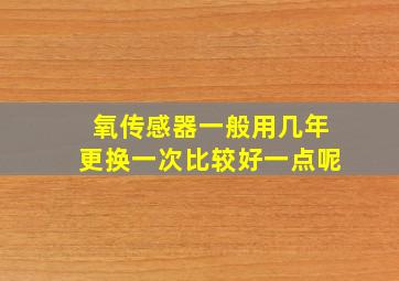 氧传感器一般用几年更换一次比较好一点呢