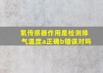 氧传感器作用是检测排气温度a正确b错误对吗