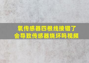 氧传感器四根线接错了会导致传感器烧坏吗视频