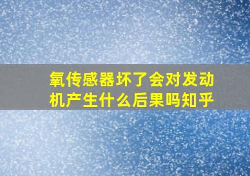 氧传感器坏了会对发动机产生什么后果吗知乎