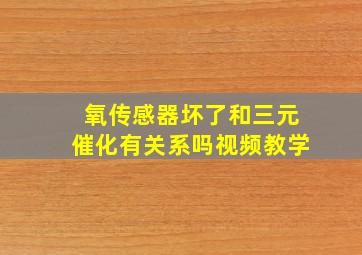 氧传感器坏了和三元催化有关系吗视频教学