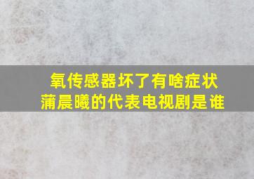 氧传感器坏了有啥症状蒲晨曦的代表电视剧是谁