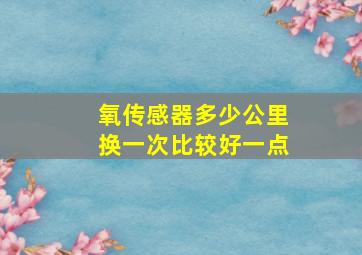 氧传感器多少公里换一次比较好一点