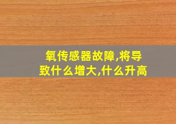 氧传感器故障,将导致什么增大,什么升高