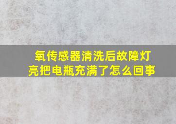 氧传感器清洗后故障灯亮把电瓶充满了怎么回事