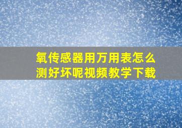 氧传感器用万用表怎么测好坏呢视频教学下载