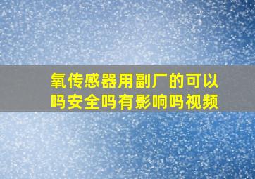 氧传感器用副厂的可以吗安全吗有影响吗视频