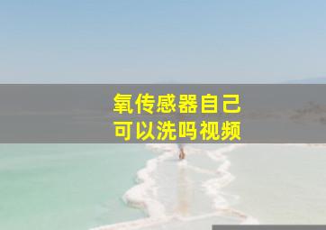 氧传感器自己可以洗吗视频