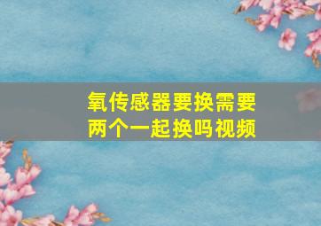 氧传感器要换需要两个一起换吗视频