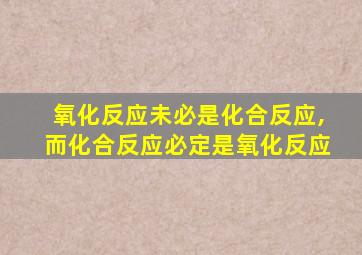 氧化反应未必是化合反应,而化合反应必定是氧化反应