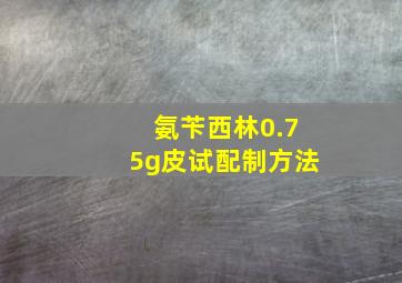 氨苄西林0.75g皮试配制方法