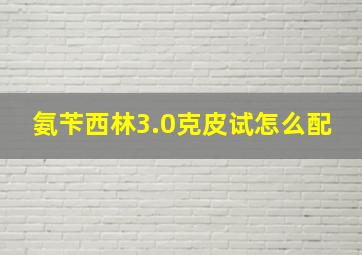 氨苄西林3.0克皮试怎么配