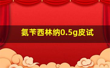 氨苄西林纳0.5g皮试