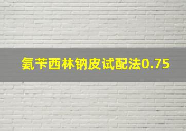 氨苄西林钠皮试配法0.75